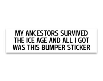 Weatherproof Bumper Sticker - My Ancestors Survived The Ice Age And All I Got Was This Bumper Sticker