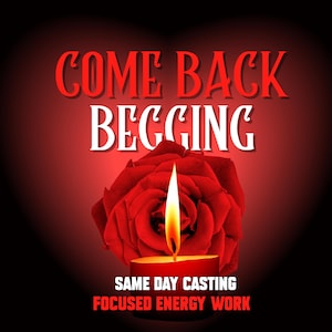 May include: A red candle with a yellow flame in front of a red rose. The words "COME BACK BEGGING" are in red and white text above the rose. Below the rose, the text reads "SAME DAY CASTING FOCUSED ENERGY WORK".