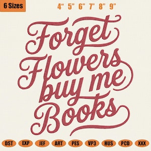 May include: Red embroidered text on a cream background reads "Forget Flowers buy me Books." The image includes size options from 4 to 9 inches and various file formats for embroidery machines. The text is in a cursive font.