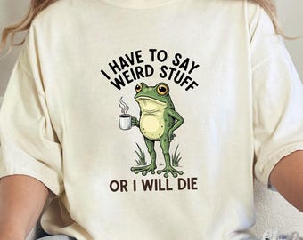 Comfort Colors I Have To Say Weird Stuff Or I Will Die Shirt, Funny Frog Shirt, Humor Shirt, Coffe Frog Tee, Unhinged shirt, Sarcastic Tee