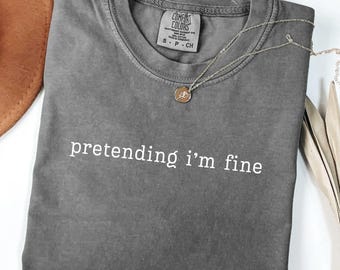 Comfort Colors Pretending Im Fine Shirt, Relatable Quote Tee, Mental Health Gift