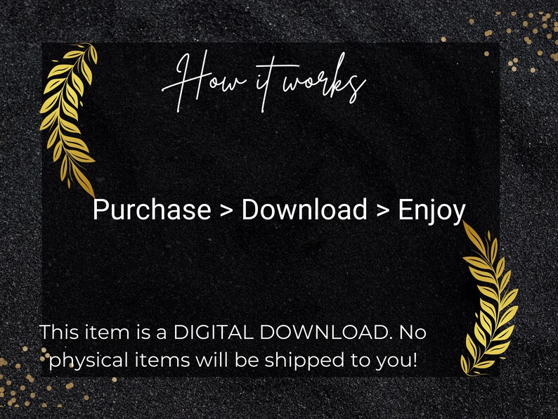 Op de afbeelding: Zwarte achtergrond met gouden bladeren en witte tekst die "How it works" en "Purchase > Download > Enjoy" zegt. De tekst luidt ook "This item is a DIGITAL DOWNLOAD. No physical items will be shipped to you!"