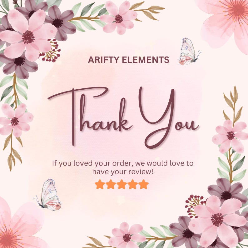 May include: A digital graphic with the words "Thank You" in a handwritten font, surrounded by pink and purple flowers and butterflies. The text "ARIFTY ELEMENTS" is at the top, and below the main text is the phrase "If you loved your order, we would love to have your review!"