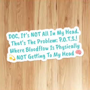 May include: A white sticker with teal text on a wooden background. The text reads: "DOC, It's NOT All In My Head. That's The Problem: P.O.T.S.! Where Bloodflow Is Physically NOT Getting To My Head."