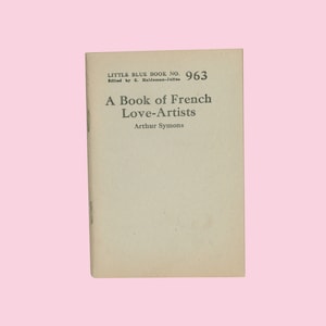 A Book of French Love - Artists, Essays on Men of Letters by Arthur Symons. Little Blue Book #963. Issued by Haldeman - Julius circa 1925 OP