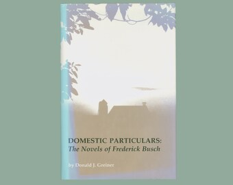 Domestic Particulars: The Novels of Frederick Busch by Donald J. Greiner. University of South Carolina 1988