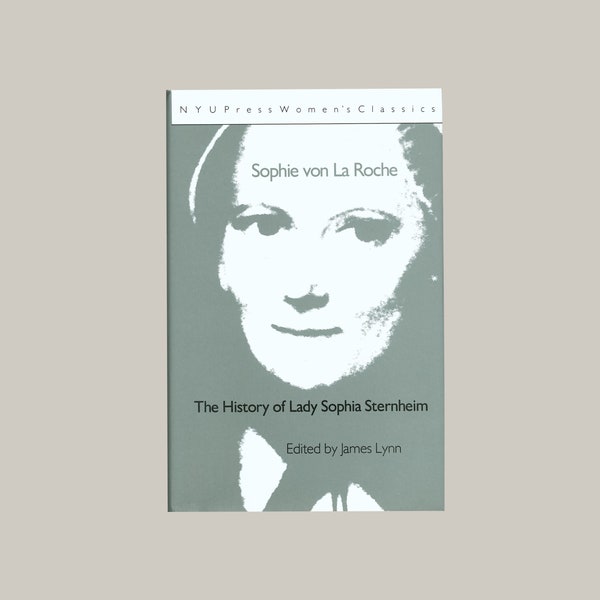 History of Lady Sophia Sternheim by Sophie von La Roche, Translated by Joseph Collyer, Edited by James Lynn, Issued by NYU Press in 1992.