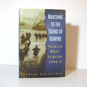 World War II, Marching to the Sound of Gunfire North-West Europe 1944 - 45, by Patrick Delaforce British Soldiers After D-Day Vintage Book,