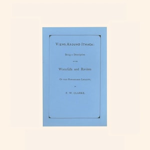 May include: A vintage book cover with a light blue background and black text. The title reads "VIEWS AROUND ITHACA: Being a Description of the Waterfalls and Ravines of this Remarkable Locality" by F. W. Clarke.