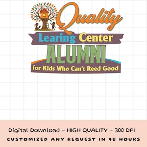 May include: A colorful logo for a learning center, featuring a treehouse illustration and the words "Quality Learning Center ALUMNI for Kids Who Can't Reed Good." The design includes orange, green, blue, and brown elements. Text at the bottom reads "Digital Download - HIGH QUALITY - 300 DPI CUSTOMIZED ANY REQUEST IN 48 HOURS."