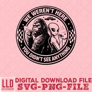 May include: A black and white graphic design of a gorilla and an alien smoking, with the text "WE WEREN'T HERE YOU DIDN'T SEE ANYTHING" in a circular frame. The image also includes the text "DIGITAL DOWNLOAD FILE SVG-PNG-FILE".