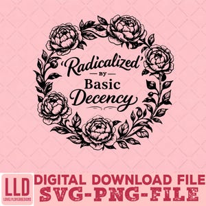Op de afbeelding: Een digitaal downloadbestand met een bloemenkransontwerp. De krans omringt de tekst "Radicalized by Basic Decency" in een decoratief lettertype. Het ontwerp is zwart op een roze achtergrond. De bestandstypen zijn SVG en PNG.