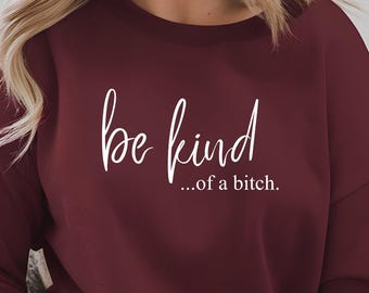Sarcastic Quote Sweatshirt, Be Kind of a Bitch, Edgy Crewneck