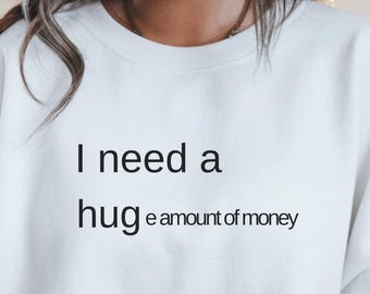 I Need a Huge Amount of Money Sweatshirt, Sarcastic Humor Crewneck