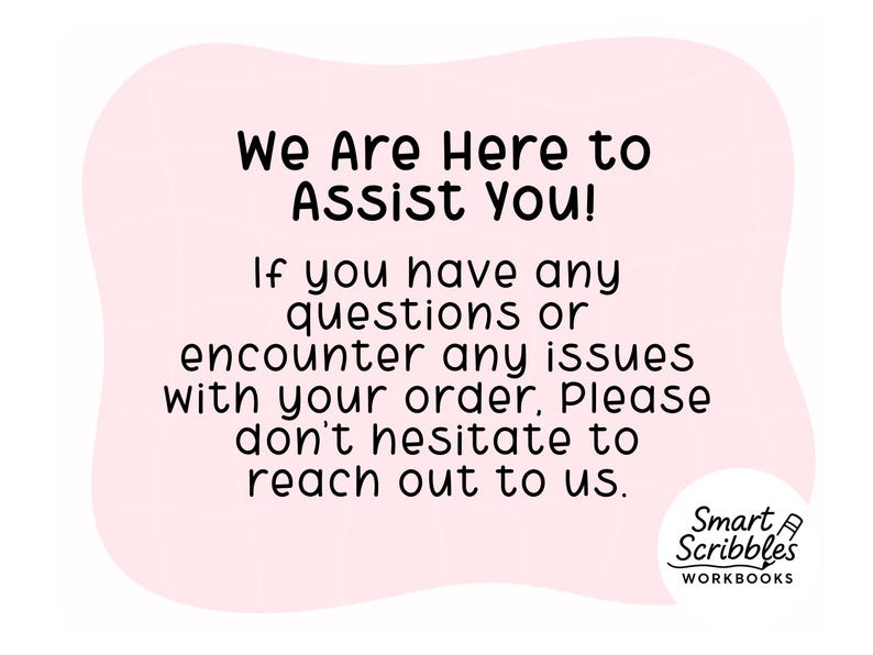 May include: A pink background with the text "We Are Here to Assist You!" in black. The text below reads, "If you have any questions or encounter any issues with your order, Please don't hesitate to reach out to us." The Smart Scribbles Workbooks logo is in the bottom right corner.