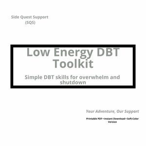May include: A white graphic with the text "Low Energy DBT Toolkit" in a black outlined rectangle. The text below reads "Simple DBT skills for overwhelm and shutdown." Additional text includes "Side Quest Support (SQS)" and "Your Adventure, Our Support."