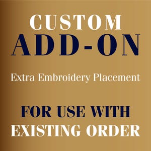 May include: A gold-toned graphic with white and navy blue text. The text reads "CUSTOM ADD-ON" at the top, followed by "Extra Embroidery Placement" and "FOR USE WITH EXISTING ORDER" at the bottom.
