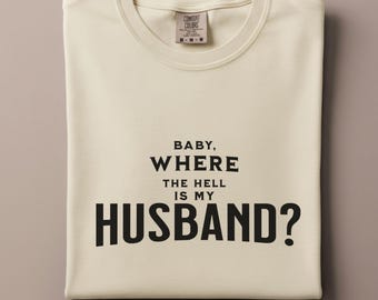 Baby, Where the Hell Is My Husband Shirt, Funny Quote Tee, Sarcastic Wife Gift, Humorous Marriage Shirt, Sarcastic Graphic Tee for Women
