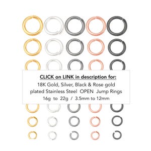 May include: Assortment of open jump rings in gold, silver, black, and rose gold. The image includes text that says "CLICK on LINK in description for: 18K Gold, Silver, Black & Rose gold plated Stainless Steel OPEN Jump Rings 16g to 22g / 3.5mm to 12mm."