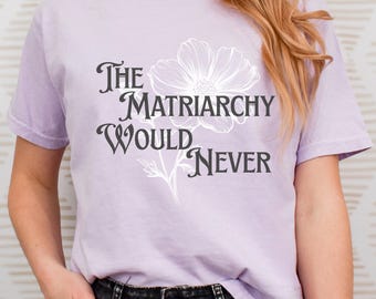 The Matriarchy Would Never Boxy Tee | Floral Feminist Graphic T-shirt, Pigment Dyed