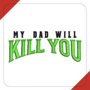 May include: White background with the embroidered text "MY DAD WILL KILL YOU". The text is in black and green, with the words "MY DAD WILL" in a simple font and "KILL YOU" in a bold, green, bubble-style font.
