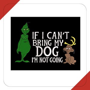 May include: Black background with the Grinch and a dog with antlers. The text reads "IF I CAN'T BRING MY DOG I'M NOT GOING" in white. The Grinch is green, and the dog is brown with yellow antlers.