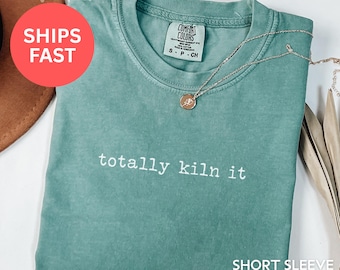 Comfort Colors Totally Kiln It Shirt Pottery Gift Pottery Lover Shirt Funny Ceramics Gift Ceramic Artist Shirt Ceramics Shirt