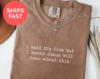 Comfort Colors I Said It’s Fine But I Meant Jesus Will Hear About This Shirt, Funny Christian Tee, Sarcastic Faith Humor T-Shirt