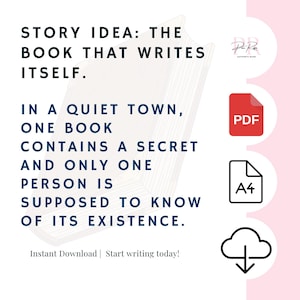May include: A digital download graphic with text: "STORY IDEA: THE BOOK THAT WRITES ITSELF." The text continues, "IN A QUIET TOWN, ONE BOOK CONTAINS A SECRET AND ONLY ONE PERSON IS SUPPOSED TO KNOW OF ITS EXISTENCE." Includes PDF and A4 icons.
