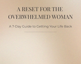 A Reset For The Overwhelmed Woman- A 7 Day Guide To Getting Your Life Back.