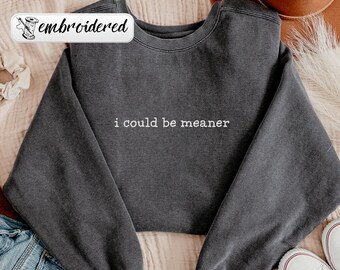 Comfort Colors® Embroidered I Could Be Meaner Shirt, Funny Embroidery Shirt, Sarcastic Shirt, Funny Quote Crewneck, Trendy Shirt For Woman