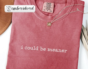 Comfort Colors® Embroidered I Could Be Meaner Shirt, Funny Embroidery Shirt, Sarcastic Shirt, Funny Quote Crewneck, Trendy Shirt For Woman