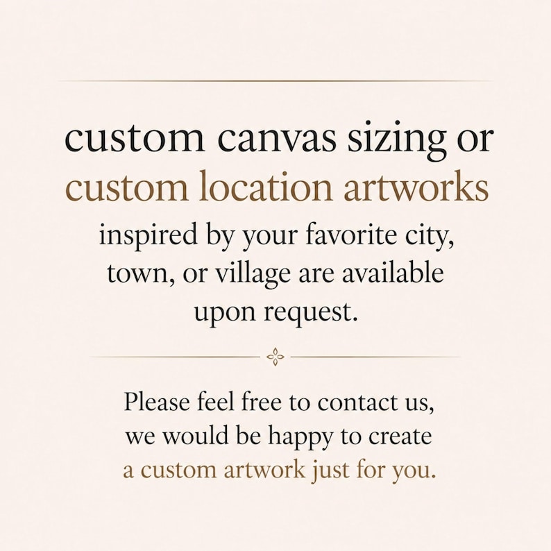 May include: A light-colored informational graphic featuring black and brown text that reads: custom canvas sizing or custom location artworks inspired by your favorite city, town, or village are available upon request. Please feel free to contact us.