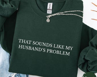 Funny Wife Sweatshirt – “That Sounds Like My Husband’s Problem” – Sarcastic Quote Shirt, Sassy Anniversary Gift, Humor Marriage Sweater