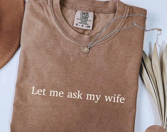 Let Me Ask My Wife Shirt, Funny Husband Tee, Married Life Humor Shirt, Sassy Gift for Wives, Comfort Colors Joke T-Shirt