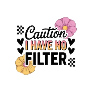 May include: A white graphic design with the text "Caution I Have No Filter" in black, pink, and yellow. The design includes black hearts, checkerboard squares, and two flowers in pink and yellow.