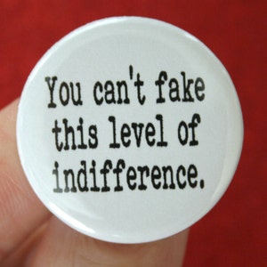 you can't fake this level of indifference. 1.25 inch funny pinback button. image 1