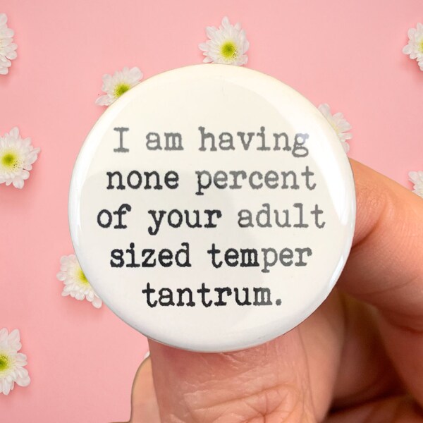 I am having none percent of your adult sized temper tantrum button 1.25 inch. funny buttons for sovereign adults