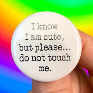 I know I am cute, but please… Do not touch me. 1.25 inch pinback button.