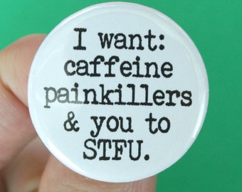 I want caffeine painkillers and you to STFU pinback button. 1.25 inches.