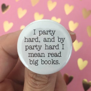 I party hard, and by party hard I mean read big books. 1.25 button for bibliophiles. book lover quotes image 1