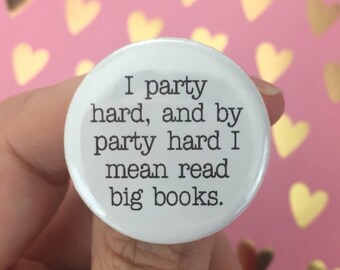 I party hard, and by party hard I mean read big books. 1.25" button for bibliophiles. book lover quotes