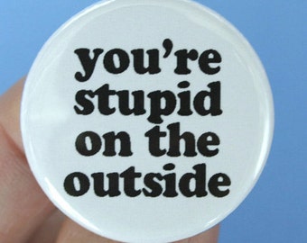 you're stupid on the outside 1.25 inch button. stinks to be you, doofus.