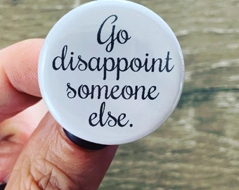 go disappoint someone else pinback button 1.25” gifts under 5 I will send this to your ex