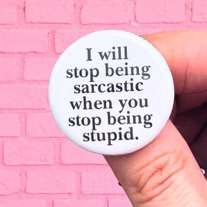 i will stop being sarcastic when you stop being stupid. 1.25 inch funny button.
