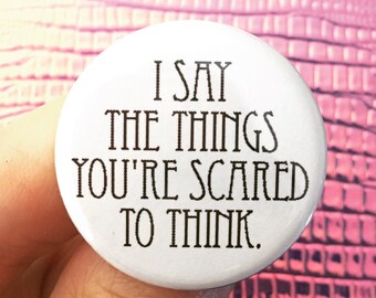 I say the things you're scared to think. 1.25 inch pinback button. for your favorite outrageous conversationalist.