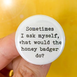 honey badger button 1.25 inch. sometimes i ask myself what would honey badger do.