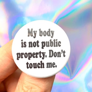 my body is not public property. Don’t touch me. 1.25 inch button.