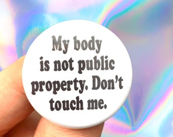 my body is not public property. Don’t touch me. 1.25 inch button.