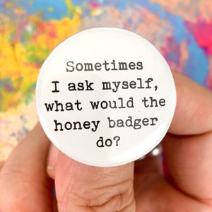 honey badger button 1.25 inch. sometimes i ask myself what would honey badger do.